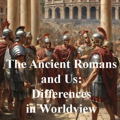 The Ancient Romans and Us: Differences in Worldview