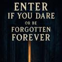 ENTER IF YOU DARE OR BE FORGOTTEN FOREVER